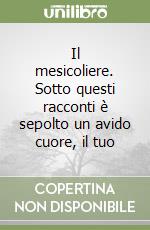 Il mesicoliere. Sotto questi racconti è sepolto un avido cuore, il tuo libro