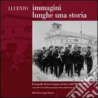 Lucento. Immagini lunghe una storia. Fotografie di una borgata torinese dal 1900 al 1960. Ediz. illustrata libro
