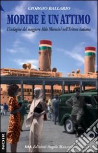 Morire è un attimo. L'indagine del maggiore Aldo Morosini nell'Eritrea italiana libro