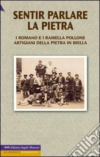 Sentir parlare la pietra. I Romano e i Ramella Pollone, artigiani della pietra in Biella libro