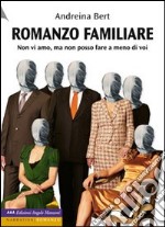 Romanzo familiare. Non vi amo, ma non posso fare a meno di voi