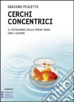 Cerchi concentrici. Il ritrovarsi della prima onda con l'ultima. Ediz. a caratteri grandi libro