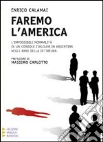 Faremo l'America. L'impossibile normalità di un console italiano in Argentina negli anni della dittatura. Ediz. a caratteri grandi