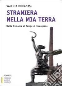 Straniera nella mia terra. Nella Romania al tempo di Ceausescu. Ediz. a caratteri grandi libro