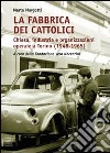 La fabbrica dei cattolici. Chiesa, industria e organizzazioni operaie a Torino (1948-1965) libro di Margotti Marta