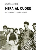 Mira al cuore. Una storia d'amore e di guerra partigiana. Ediz. a caratteri grandi libro