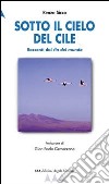 Sotto il cielo del Cile. Racconti dal fin del mundo libro