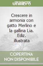 Crescere in armonia con gatto Merlino e la gallina Lia. Ediz. illustrata libro