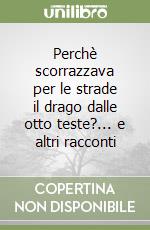 Perchè scorrazzava per le strade il drago dalle otto teste?... e altri racconti libro