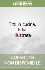 Titti in cucina. Ediz. illustrata libro