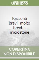 Racconti brevi, molto brevi... microstorie libro