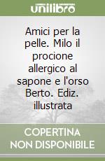 Amici per la pelle. Milo il procione allergico al sapone e l'orso Berto. Ediz. illustrata