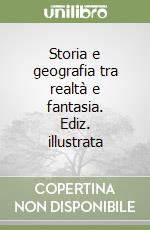 Storia e geografia tra realtà e fantasia. Ediz. illustrata