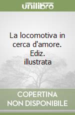 La locomotiva in cerca d'amore. Ediz. illustrata