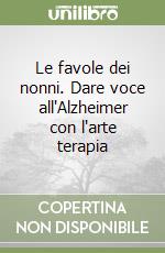 Le favole dei nonni. Dare voce all'Alzheimer con l'arte terapia libro