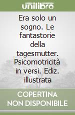 Era solo un sogno. Le fantastorie della tagesmutter. Psicomotricità in versi. Ediz. illustrata libro