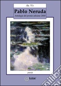 Pablo Neruda. Antologia del premio 2010 libro