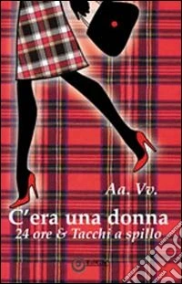 C'era una donna... 24ore & tacchi a spillo libro