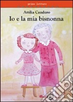 Io e la mia bisnonna. Ediz. illustrata