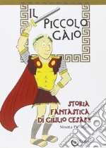 Il piccolo Gaio. Storia fantastica di Giulio Cesare libro