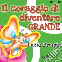 Il coraggio di diventare grande. Ediz. illustrata