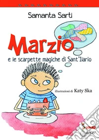 Marzio e le scarpette magiche di Sant'Ilario. Ediz. illustrata