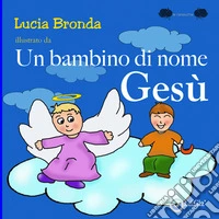 Un bambino di nome Gesù. Ediz. a colori libro