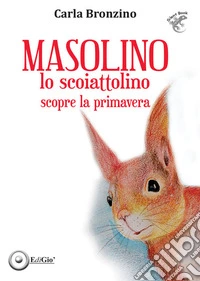 Masolino lo scoiattolino scopre la primavera. Ediz. illustrata libro