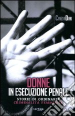 Donne in esecuzione penale. Storie di ordinaria criminalità femminile libro