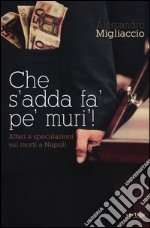 Che s'addà fa' pe' muri! Affari e speculazioni sui morti a Napoli libro