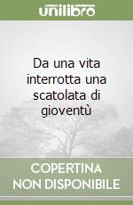 Da una vita interrotta una scatolata di gioventù libro