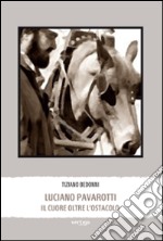 Luciano Pavarotti. Il cuore oltre l'ostacolo libro