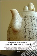 La vita è come una tazza di tè. Ideazione, evoluzione, sviluppo, costruzione e realizzazione di un progetto di vita libro