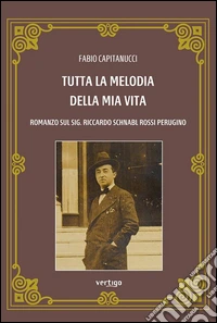 Tutta la melodia della mia vita. Romanzo sul sig. Riccardo Schnabl Rossi Perugino libro