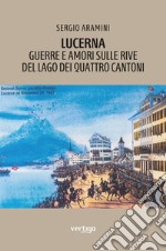 Lucerna. Guerre e amori sulle rive del lago dei Quattro cantoni libro