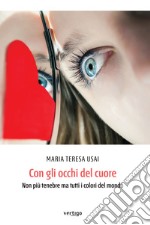 Con gli occhi del cuore. Non più tenebre ma tutti i colori del mondo libro