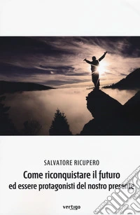Come riconquistare il futuro ed essere protagonisti del nostro presente libro