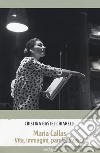 Maria Callas. Vita, immagini, parole, musica libro