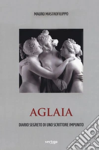 Aglaia. Diario segreto di uno scrittore impunito libro
