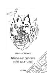 Autistico non praticante (scritti 2012-2017) libro