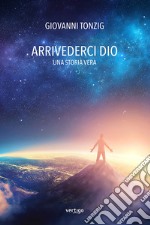 Arrivederci Dio. Una storia vera libro