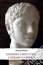 Elagabalus. Il bene e il male, il maschile e il femminile libro