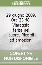 29 giugno 2009. Ore 23,48. Viareggio ferita nel cuore. Ricordi ed emozioni libro