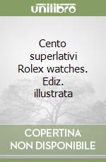 Cento superlativi Rolex watches. Ediz. illustrata libro