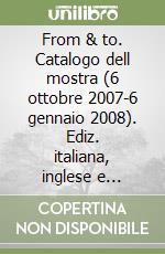 From & to. Catalogo dell mostra (6 ottobre 2007-6 gennaio 2008). Ediz. italiana, inglese e tedesca libro