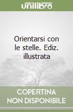 Orientarsi con le stelle. Ediz. illustrata libro
