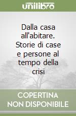 Dalla casa all'abitare. Storie di case e persone al tempo della crisi libro