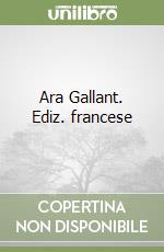 Ara Gallant. Ediz. francese libro