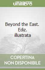 Beyond the East. Ediz. illustrata