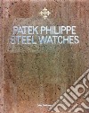 Patek Philippe. Steel watches. Limited edition. Ediz. illustrata libro